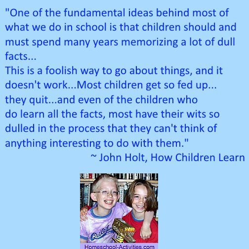 John Holt homeschooling quote: what we do in school is learn a lot of dull facts.